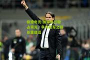 极速电竞:国际米兰稳占领先，争夺冠军之路任重道远
