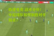 极速电竞:战术分析！中超球队如何制胜对手弱点？