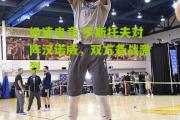 极速电竞:罗斯托夫对阵汉诺威，双方备战激烈