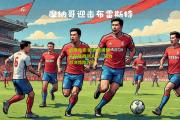 极速电竞:欧洲顶级球队交锋激动人心，实力对决惊险万分