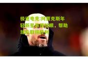 极速电竞:阿贾克斯年轻新星表现抢眼，帮助球队取得胜利