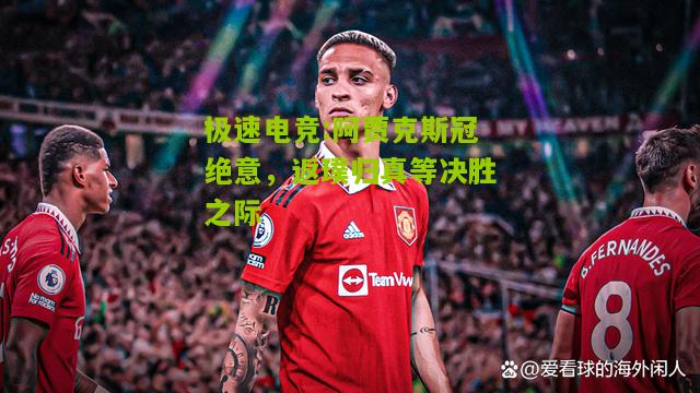 阿贾克斯冠绝意，返璞归真等决胜之际