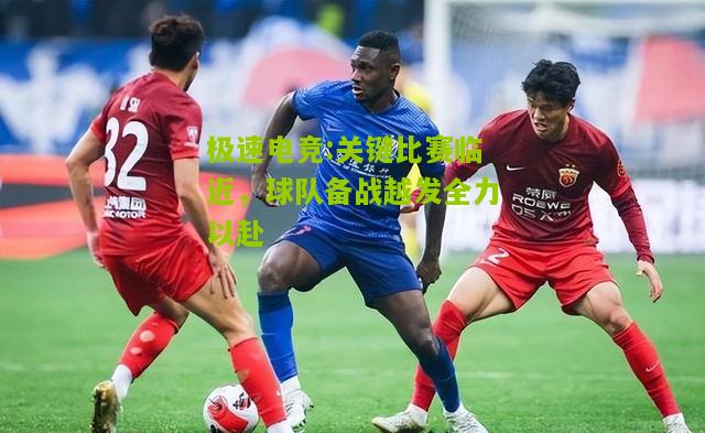 关键比赛临近，球队备战越发全力以赴