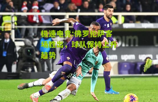 佛罗伦萨客场胜出，球队保持上升趋势