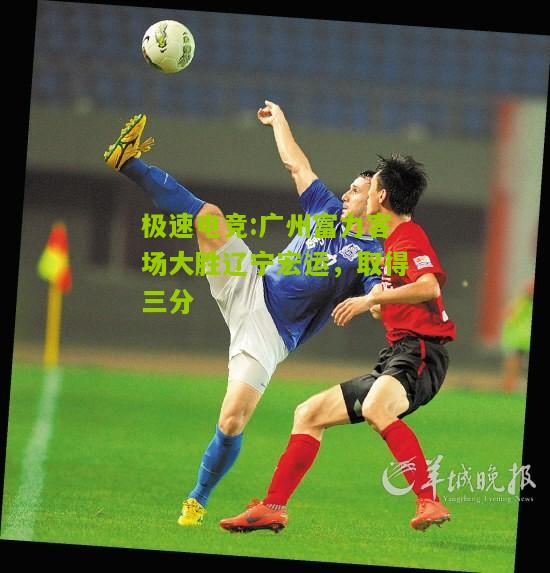 广州富力客场大胜辽宁宏运，取得三分