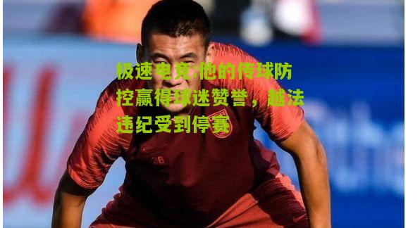 他的传球防控赢得球迷赞誉，越法违纪受到停赛