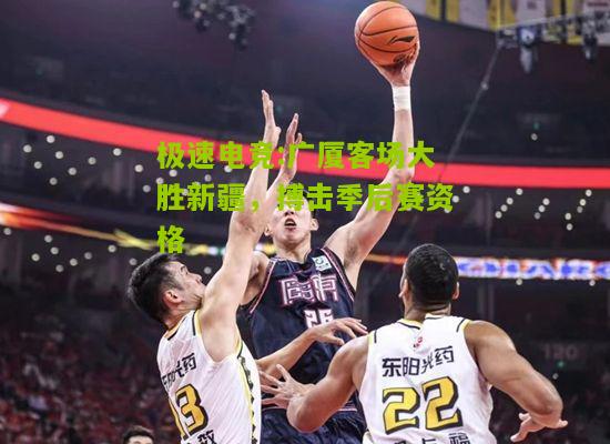 广厦客场大胜新疆，搏击季后赛资格